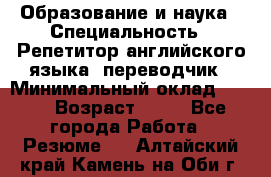 Образование и наука › Специальность ­ Репетитор английского языка, переводчик › Минимальный оклад ­ 600 › Возраст ­ 23 - Все города Работа » Резюме   . Алтайский край,Камень-на-Оби г.